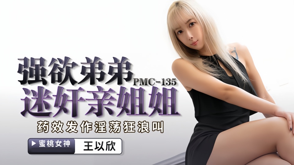 PMC-135.王以欣.强欲弟弟迷奸亲姐姐.药效发作淫荡狂浪叫