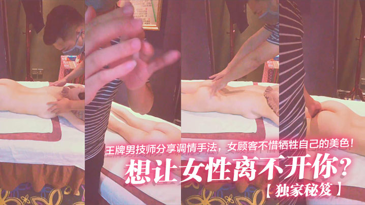 王牌男技师分享调情手法，女顾客不惜牺牲自己的美色!