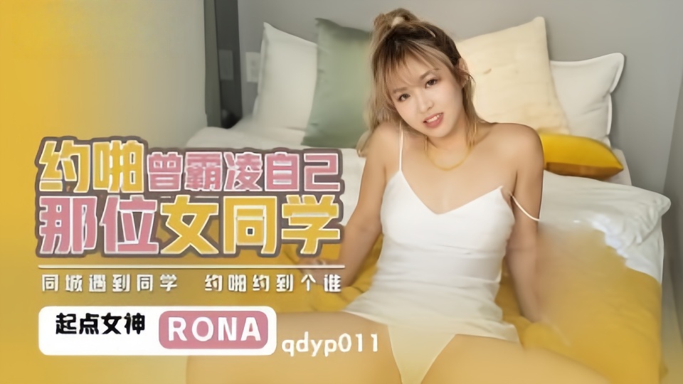 QDYP011.RONA.哟啪曾经霸凌自已女同学